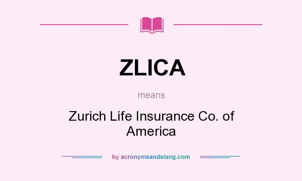 What does ZLICA mean? It stands for Zurich Life Insurance Co. of America