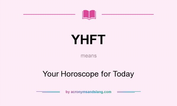 What does YHFT mean? It stands for Your Horoscope for Today