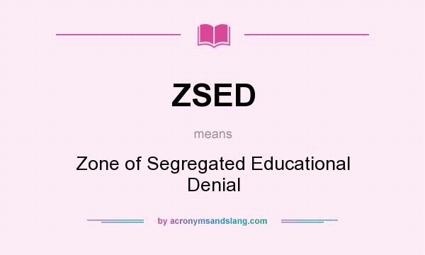 What does ZSED mean? It stands for Zone of Segregated Educational Denial