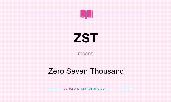 What does ZST mean? It stands for Zero Seven Thousand