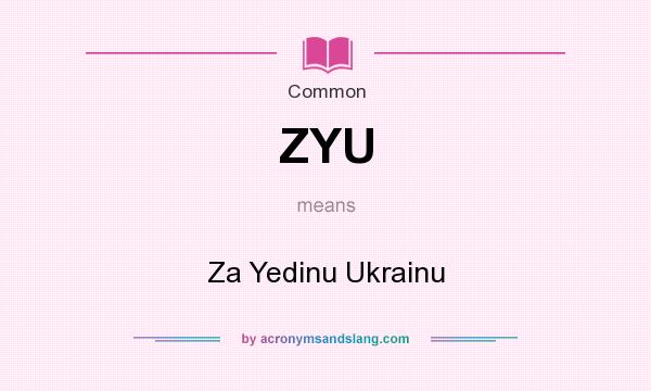 What does ZYU mean? It stands for Za Yedinu Ukrainu