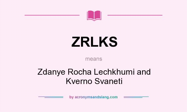 What does ZRLKS mean? It stands for Zdanye Rocha Lechkhumi and Kverno Svaneti