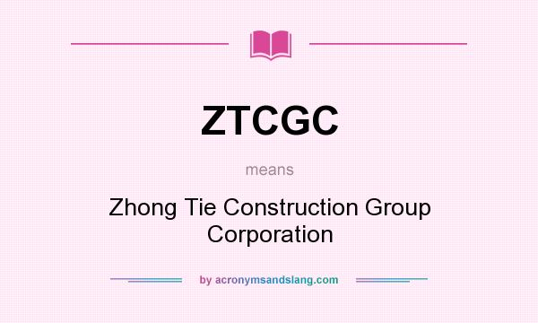 What does ZTCGC mean? It stands for Zhong Tie Construction Group Corporation