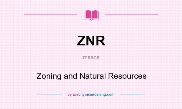 What does ZNR mean? It stands for Zoning and Natural Resources