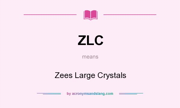 What does ZLC mean? It stands for Zees Large Crystals