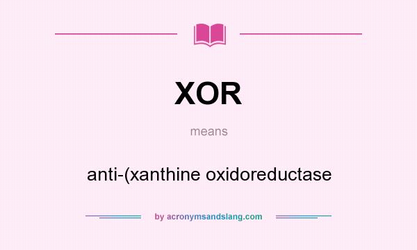What does XOR mean? It stands for anti-(xanthine oxidoreductase