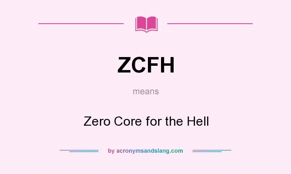 What does ZCFH mean? It stands for Zero Core for the Hell