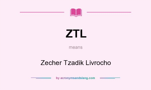 What does ZTL mean? It stands for Zecher Tzadik Livrocho