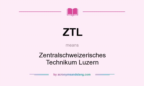 What does ZTL mean? It stands for Zentralschweizerisches Technikum Luzern