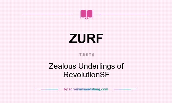 What does ZURF mean? It stands for Zealous Underlings of RevolutionSF