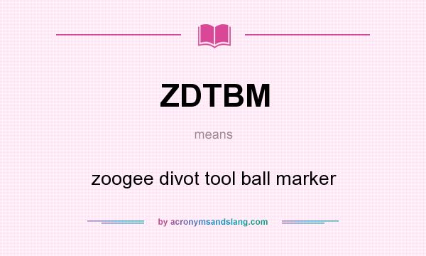 What does ZDTBM mean? It stands for zoogee divot tool ball marker