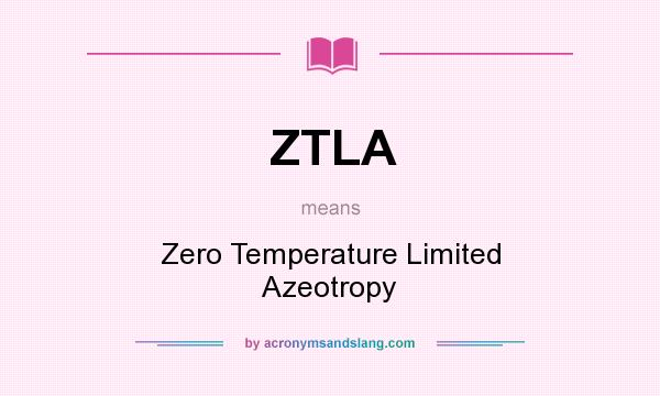 What does ZTLA mean? It stands for Zero Temperature Limited Azeotropy