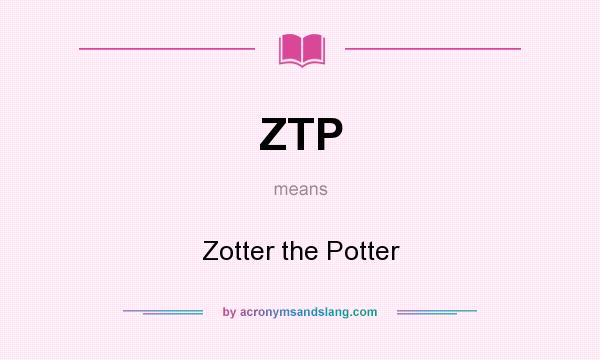 What does ZTP mean? It stands for Zotter the Potter