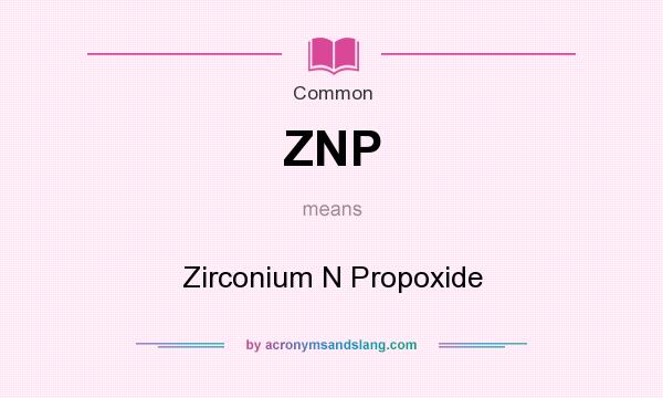 What does ZNP mean? It stands for Zirconium N Propoxide
