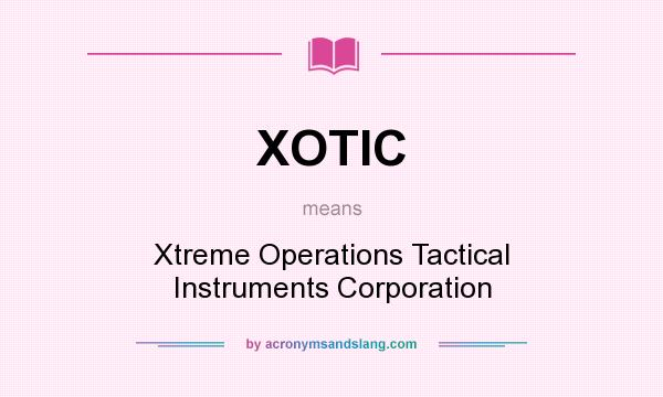 What does XOTIC mean? It stands for Xtreme Operations Tactical Instruments Corporation