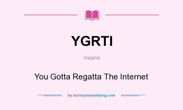 What does YGRTI mean? It stands for You Gotta Regatta The Internet