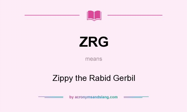 What does ZRG mean? It stands for Zippy the Rabid Gerbil