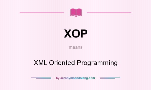 What does XOP mean? It stands for XML Oriented Programming