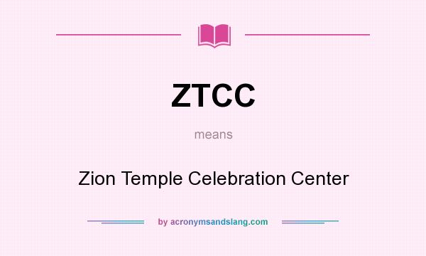 What does ZTCC mean? It stands for Zion Temple Celebration Center
