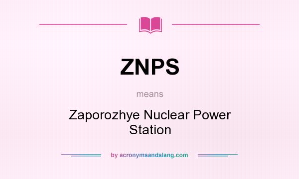 What does ZNPS mean? It stands for Zaporozhye Nuclear Power Station