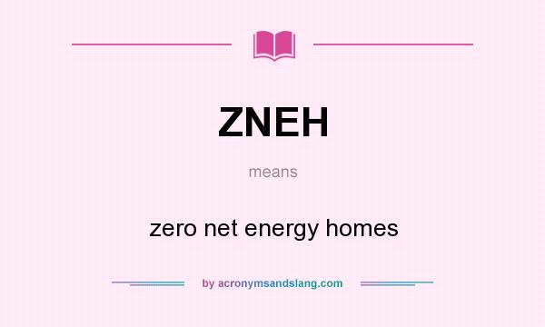 What does ZNEH mean? It stands for zero net energy homes