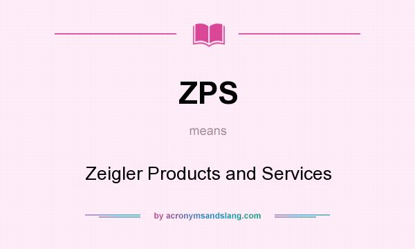 What does ZPS mean? It stands for Zeigler Products and Services