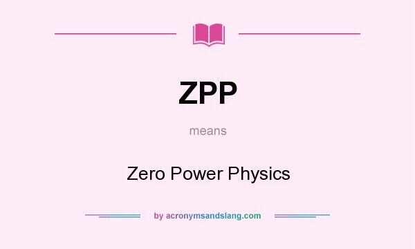 What does ZPP mean? It stands for Zero Power Physics