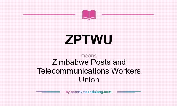 What does ZPTWU mean? It stands for Zimbabwe Posts and Telecommunications Workers Union