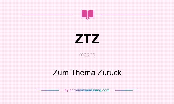 What does ZTZ mean? It stands for Zum Thema Zurück