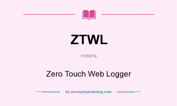 What does ZTWL mean? It stands for Zero Touch Web Logger