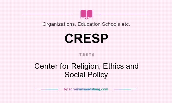 What does CRESP mean? It stands for Center for Religion, Ethics and Social Policy
