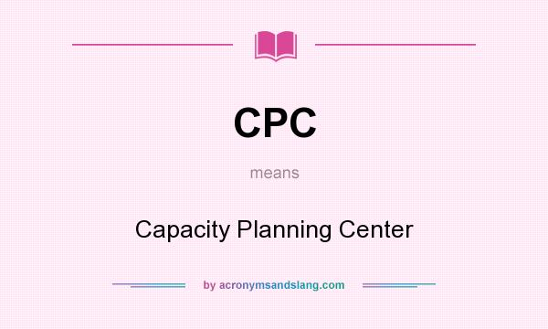 What does CPC mean? It stands for Capacity Planning Center