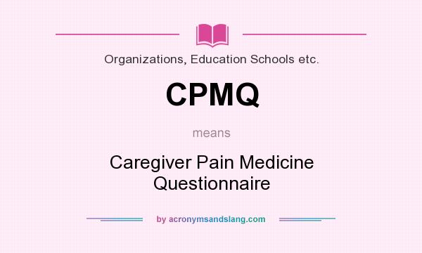 What does CPMQ mean? It stands for Caregiver Pain Medicine Questionnaire