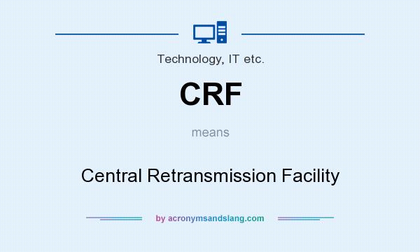 What does CRF mean? It stands for Central Retransmission Facility