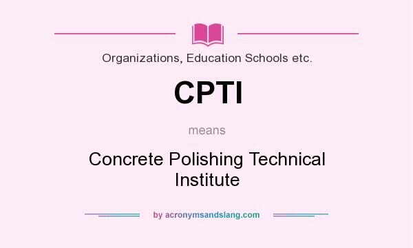 What does CPTI mean? It stands for Concrete Polishing Technical Institute