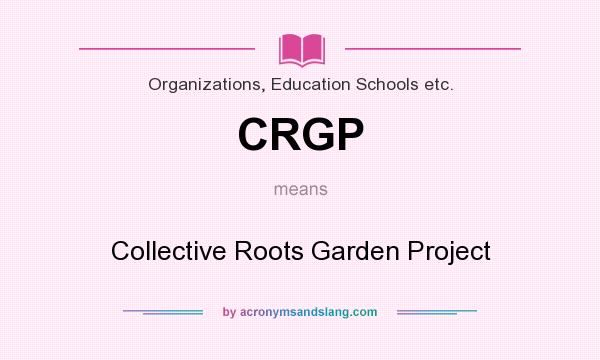What does CRGP mean? It stands for Collective Roots Garden Project