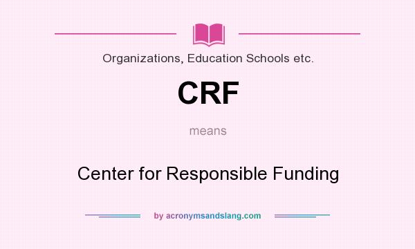 What does CRF mean? It stands for Center for Responsible Funding