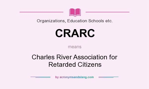What does CRARC mean? It stands for Charles River Association for Retarded Citizens