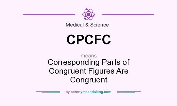 What does CPCFC mean? It stands for Corresponding Parts of Congruent Figures Are Congruent