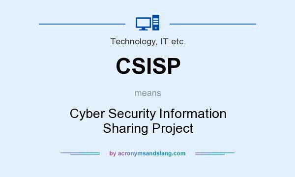 What does CSISP mean? It stands for Cyber Security Information Sharing Project