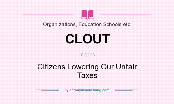 What does CLOUT mean? It stands for Citizens Lowering Our Unfair Taxes