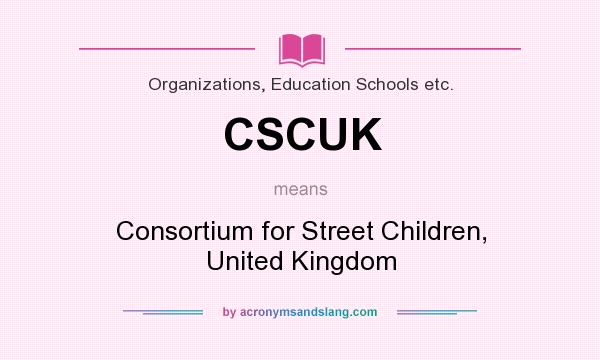 What does CSCUK mean? It stands for Consortium for Street Children, United Kingdom