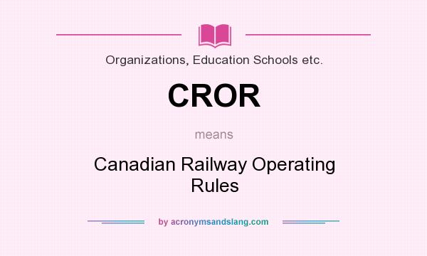 What does CROR mean? It stands for Canadian Railway Operating Rules