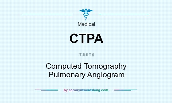 What does CTPA mean? It stands for Computed Tomography Pulmonary Angiogram