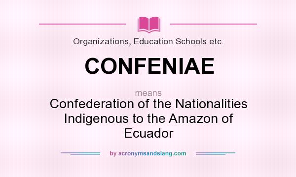 What does CONFENIAE mean? It stands for Confederation of the Nationalities Indigenous to the Amazon of Ecuador