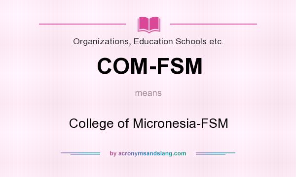 What does COM-FSM mean? It stands for College of Micronesia-FSM