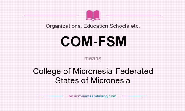 What does COM-FSM mean? It stands for College of Micronesia-Federated States of Micronesia