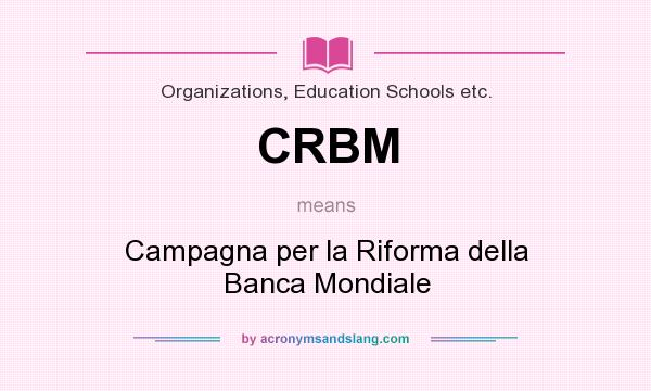 What does CRBM mean? It stands for Campagna per la Riforma della Banca Mondiale