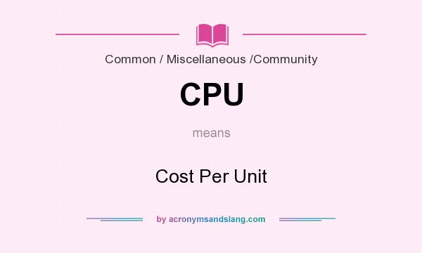 What does CPU mean? It stands for Cost Per Unit
