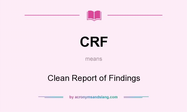 What does CRF mean? It stands for Clean Report of Findings